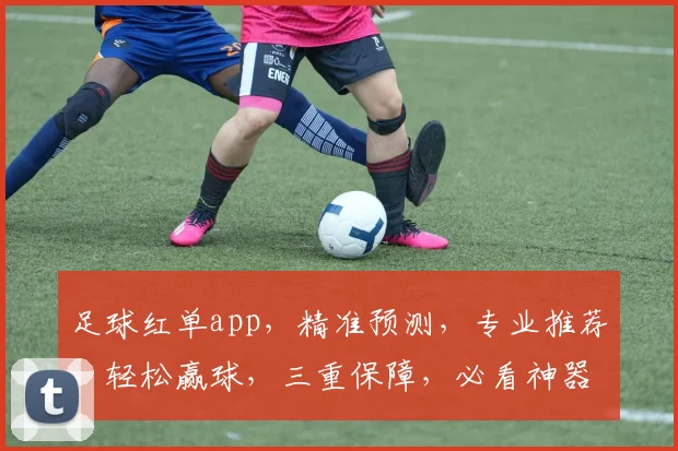 足球红单app，精准预测，专业推荐，轻松赢球，三重保障，必看神器