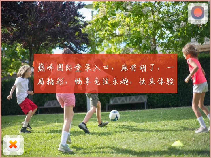 巅峰国际登录入口，麻将胡了，一局精彩，畅享竞技乐趣，快来体验