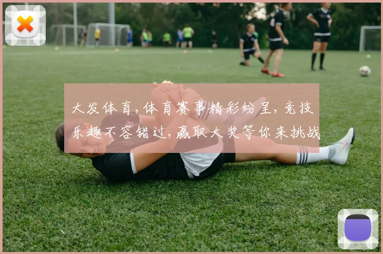 大发体育,体育赛事精彩纷呈,竞技乐趣不容错过,赢取大奖等你来挑战