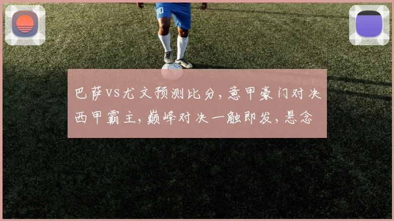 巴萨vs尤文预测比分,意甲豪门对决西甲霸主,巅峰对决一触即发,悬念迭起