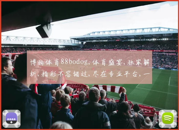 博狗体育88bodog,体育盛宴,独家解析,精彩不容错过,尽在专业平台,一网打尽